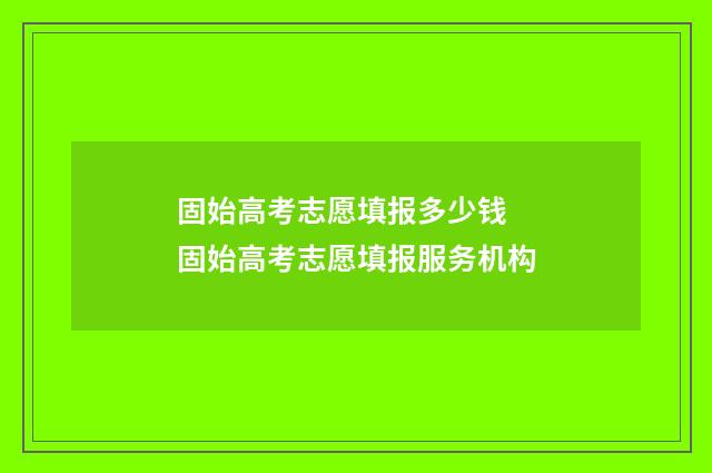 固始高考志愿填报多少钱 固始高考志愿填报服务机构
