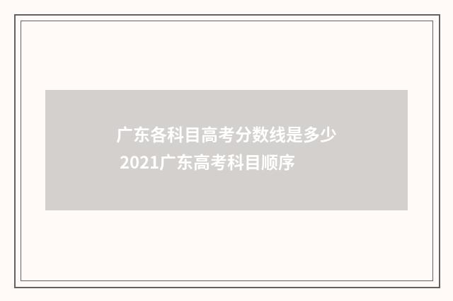 广东各科目高考分数线是多少 2021广东高考科目顺序
