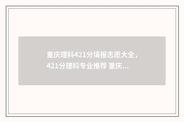 重庆理科421分填报志愿大全，421分理科专业推荐 重庆理科421分能考什么大学