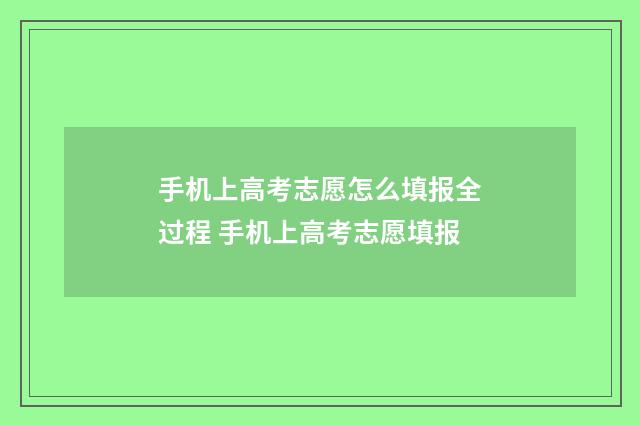 手机上高考志愿怎么填报全过程 手机上高考志愿填报