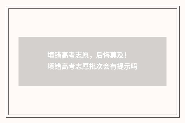 填错高考志愿，后悔莫及！ 填错高考志愿批次会有提示吗