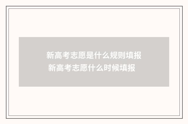 新高考志愿是什么规则填报 新高考志愿什么时候填报