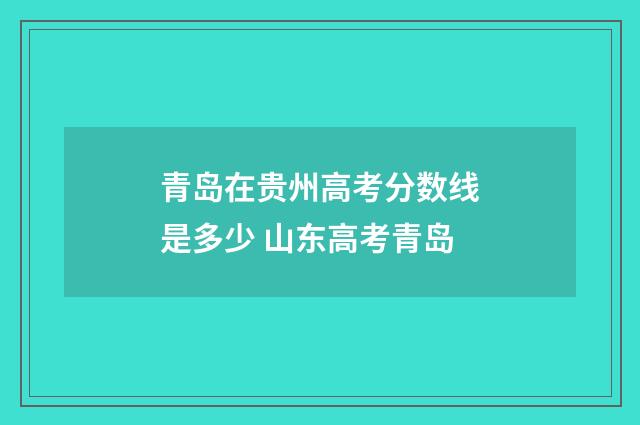 青岛在贵州高考分数线是多少 山东高考青岛