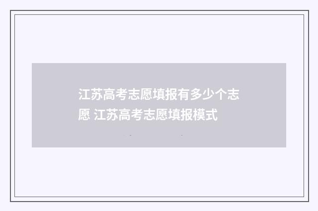 江苏高考志愿填报有多少个志愿 江苏高考志愿填报模式