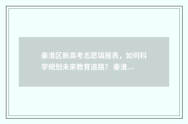 秦淮区新高考志愿填报表，如何科学规划未来教育道路？ 秦淮中学高考