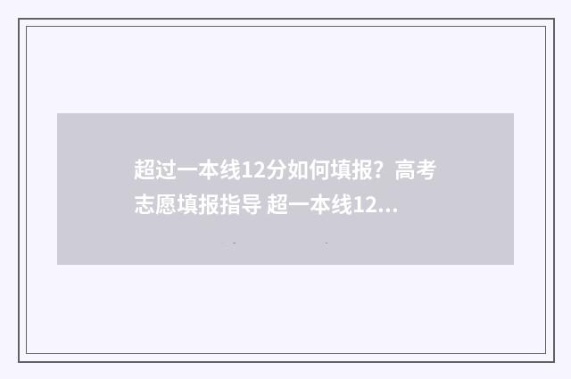 超过一本线12分如何填报？高考志愿填报指导 超一本线12分能上哪些学校