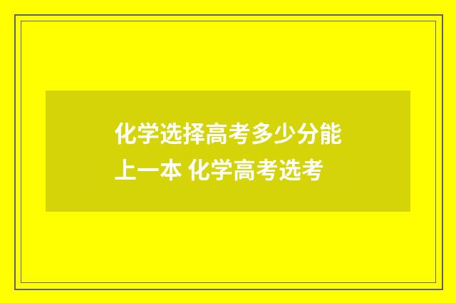 化学选择高考多少分能上一本 化学高考选考