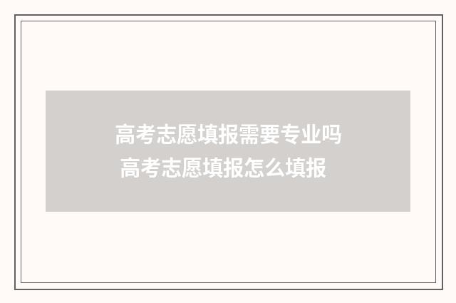 高考志愿填报需要专业吗 高考志愿填报怎么填报