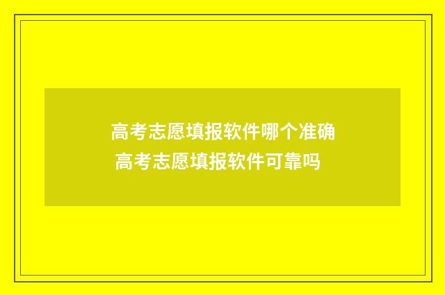 高考志愿填报软件哪个准确 高考志愿填报软件可靠吗