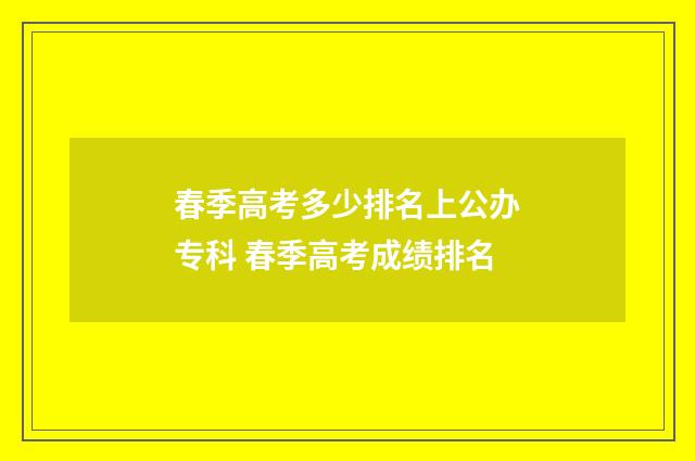 春季高考多少排名上公办专科 春季高考成绩排名