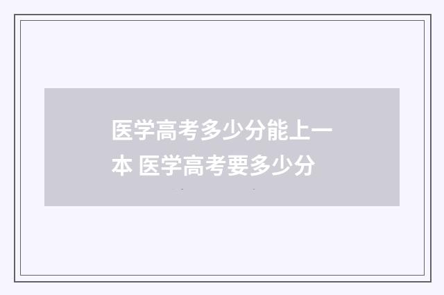 医学高考多少分能上一本 医学高考要多少分