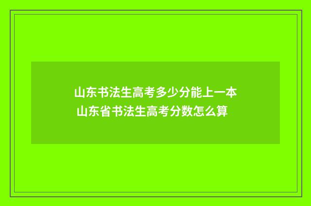 山东书法生高考多少分能上一本 山东省书法生高考分数怎么算