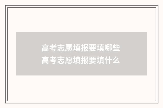 高考志愿填报要填哪些 高考志愿填报要填什么