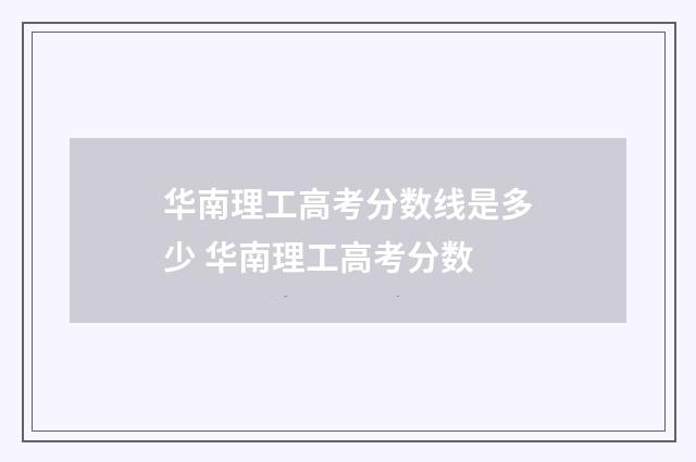 华南理工高考分数线是多少 华南理工高考分数