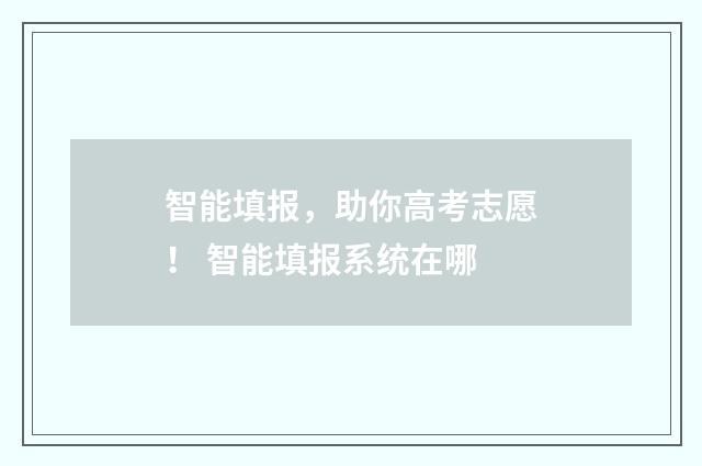 智能填报，助你高考志愿！ 智能填报系统在哪