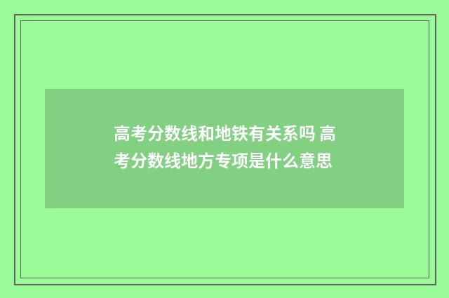 高考分数线和地铁有关系吗 高考分数线地方专项是什么意思