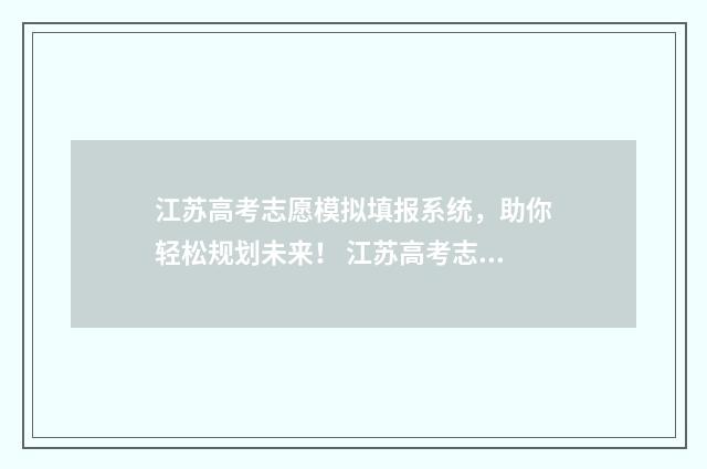 江苏高考志愿模拟填报系统，助你轻松规划未来！ 江苏高考志愿模板