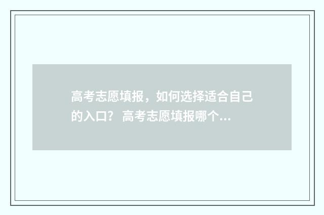 高考志愿填报，如何选择适合自己的入口？ 高考志愿填报哪个机构好