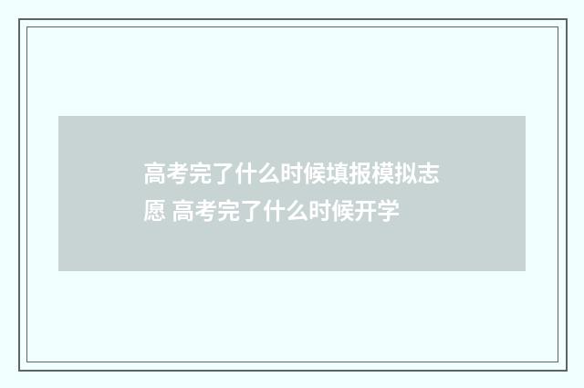 高考完了什么时候填报模拟志愿 高考完了什么时候开学