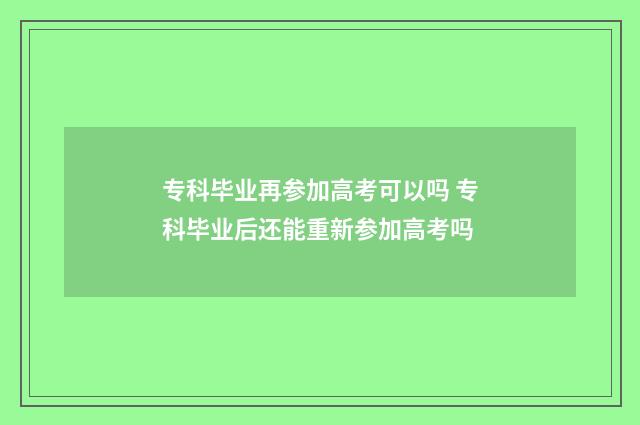 专科毕业再参加高考可以吗 专科毕业后还能重新参加高考吗