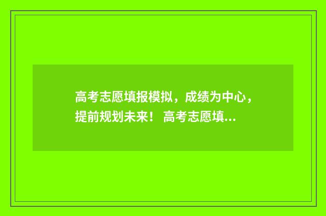 高考志愿填报模拟，成绩为中心，提前规划未来！ 高考志愿填报模拟入口2024