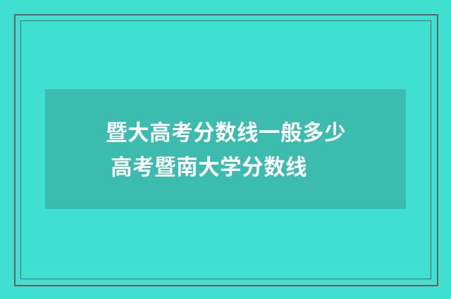 暨大高考分数线一般多少 高考暨南大学分数线