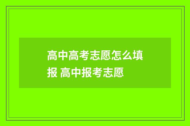 高中高考志愿怎么填报 高中报考志愿