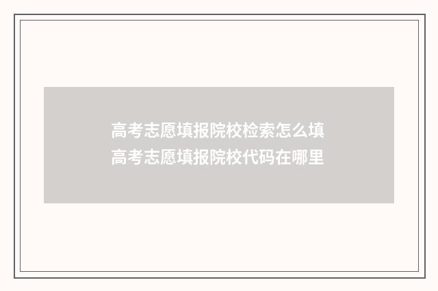 高考志愿填报院校检索怎么填 高考志愿填报院校代码在哪里