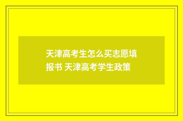 天津高考生怎么买志愿填报书 天津高考学生政策
