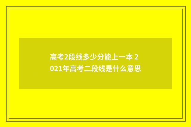 高考2段线多少分能上一本 2021年高考二段线是什么意思