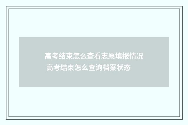 高考结束怎么查看志愿填报情况 高考结束怎么查询档案状态