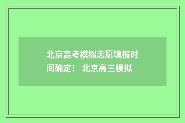 北京高考模拟志愿填报时间确定！ 北京高三模拟