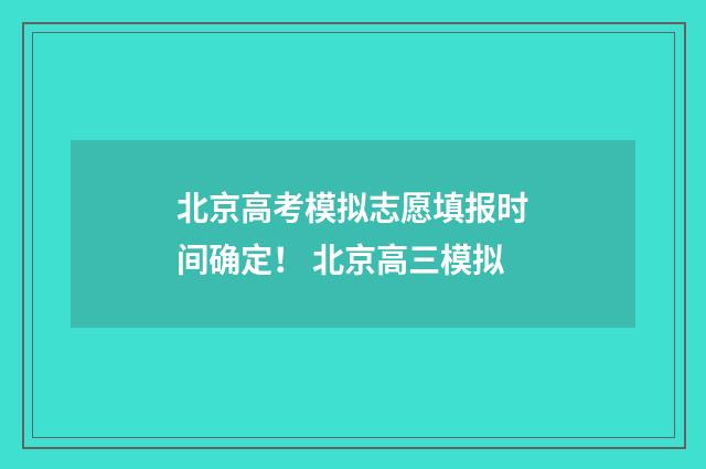 北京高考模拟志愿填报时间确定！ 北京高三模拟