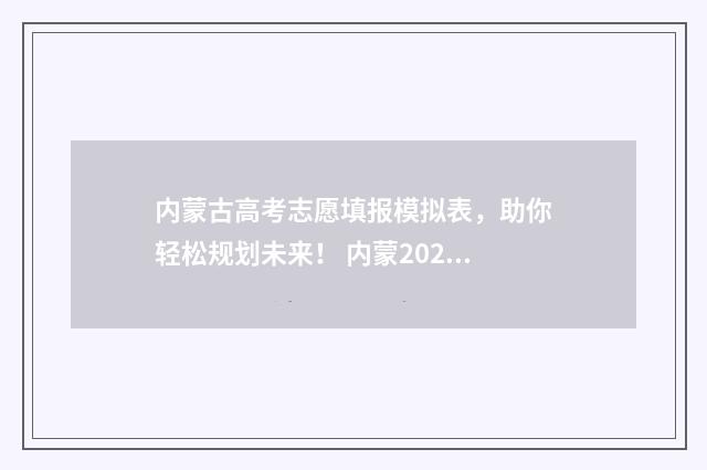 内蒙古高考志愿填报模拟表，助你轻松规划未来！ 内蒙2024年高考人数