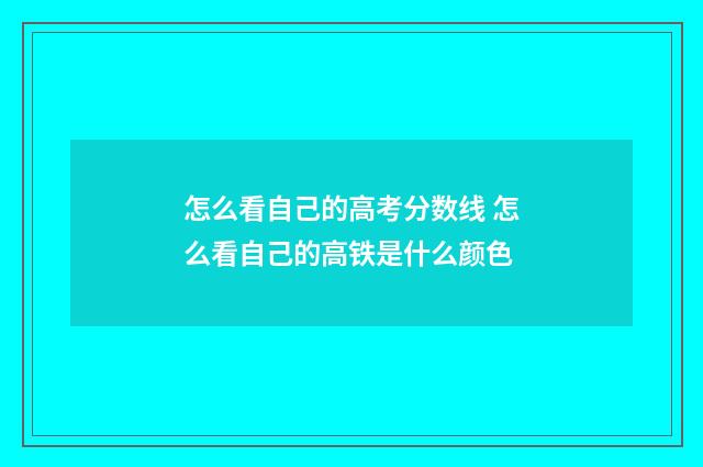 怎么看自己的高考分数线 怎么看自己的高铁是什么颜色