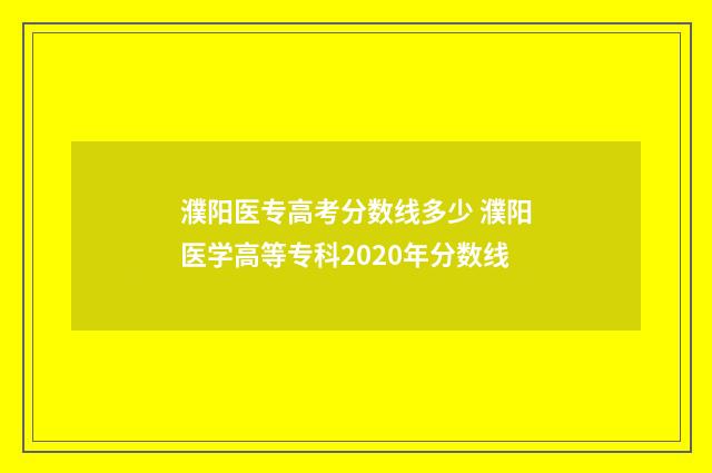 濮阳医专高考分数线多少 濮阳医学高等专科2020年分数线