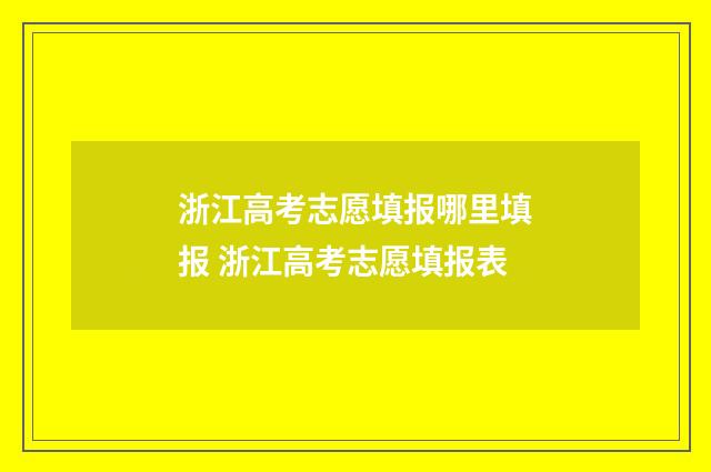 浙江高考志愿填报哪里填报 浙江高考志愿填报表