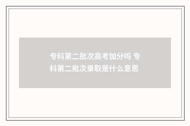 专科第二批次高考加分吗 专科第二批次录取是什么意思