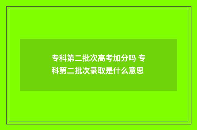 专科第二批次高考加分吗 专科第二批次录取是什么意思