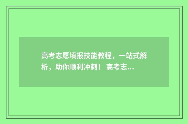 高考志愿填报技能教程，一站式解析，助你顺利冲刺！ 高考志愿填报技巧