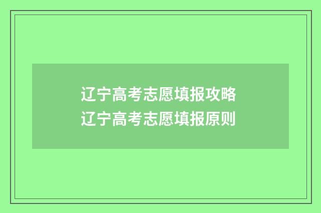 辽宁高考志愿填报攻略 辽宁高考志愿填报原则