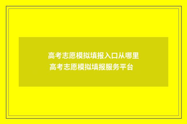 高考志愿模拟填报入口从哪里 高考志愿模拟填报服务平台