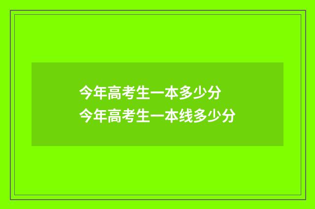 今年高考生一本多少分 今年高考生一本线多少分
