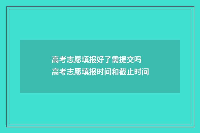 高考志愿填报好了需提交吗 高考志愿填报时间和截止时间