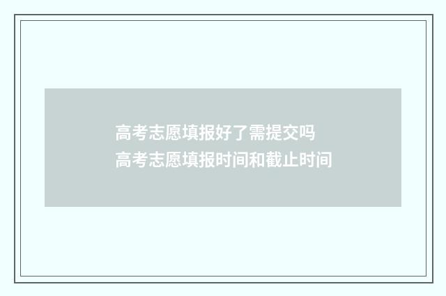 高考志愿填报好了需提交吗 高考志愿填报时间和截止时间