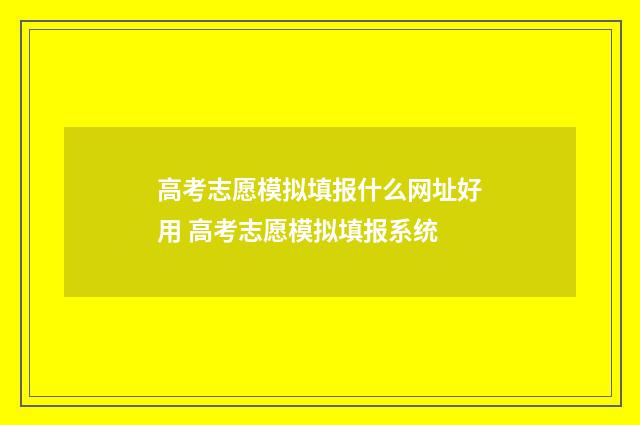 高考志愿模拟填报什么网址好用 高考志愿模拟填报系统