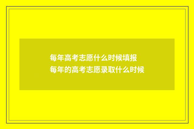 每年高考志愿什么时候填报 每年的高考志愿录取什么时候