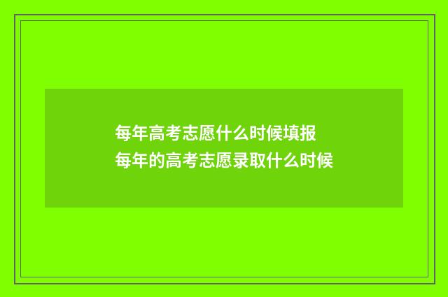 每年高考志愿什么时候填报 每年的高考志愿录取什么时候