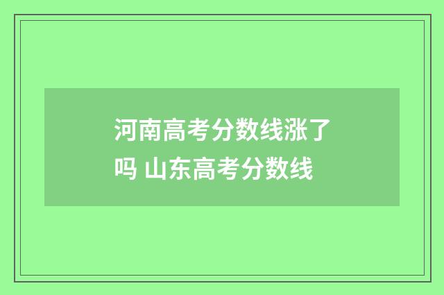 河南高考分数线涨了吗 山东高考分数线