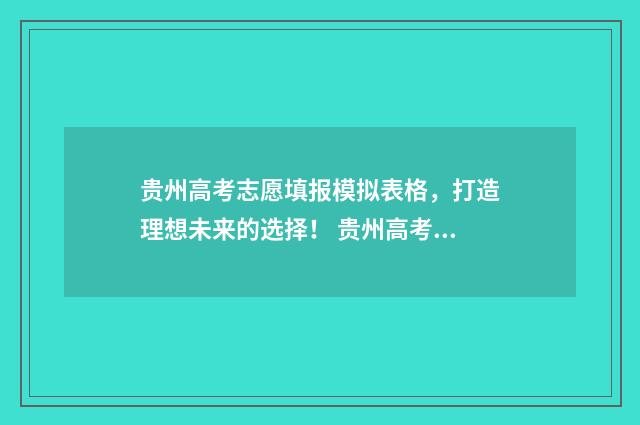 贵州高考志愿填报模拟表格，打造理想未来的选择！ 贵州高考志愿填报系统入口
